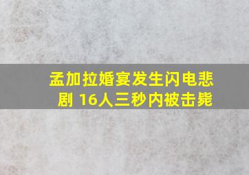 孟加拉婚宴发生闪电悲剧 16人三秒内被击毙